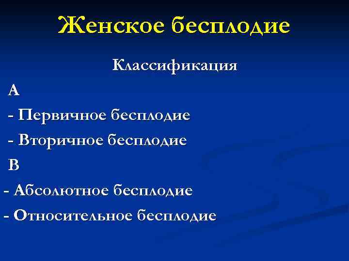 Женское бесплодие Классификация А - Первичное бесплодие - Вторичное бесплодие В - Абсолютное бесплодие