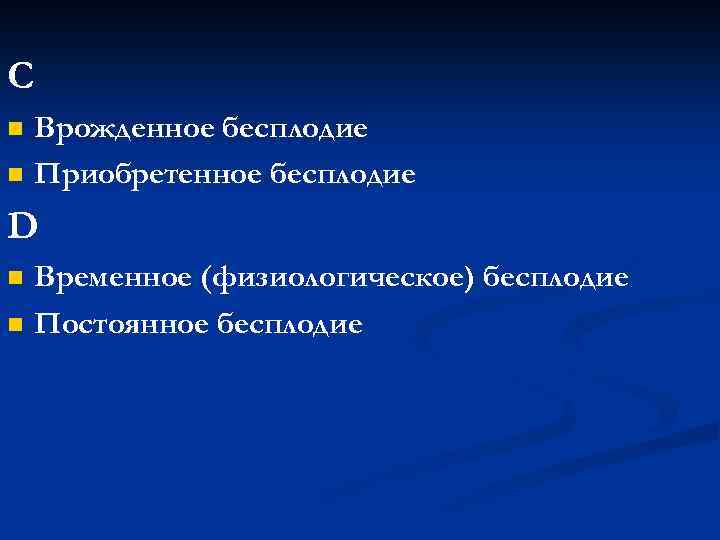 С n n Врожденное бесплодие Приобретенное бесплодие D n n Временное (физиологическое) бесплодие Постоянное