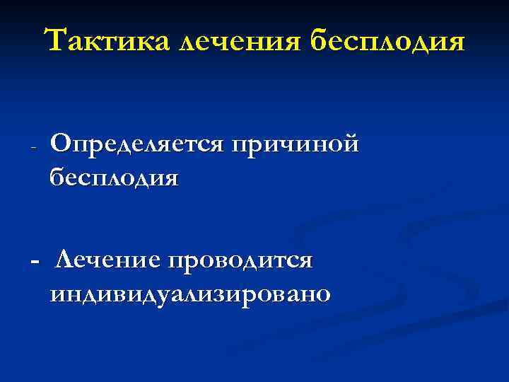 Тактика лечения бесплодия - Определяется причиной бесплодия - Лечение проводится индивидуализировано 
