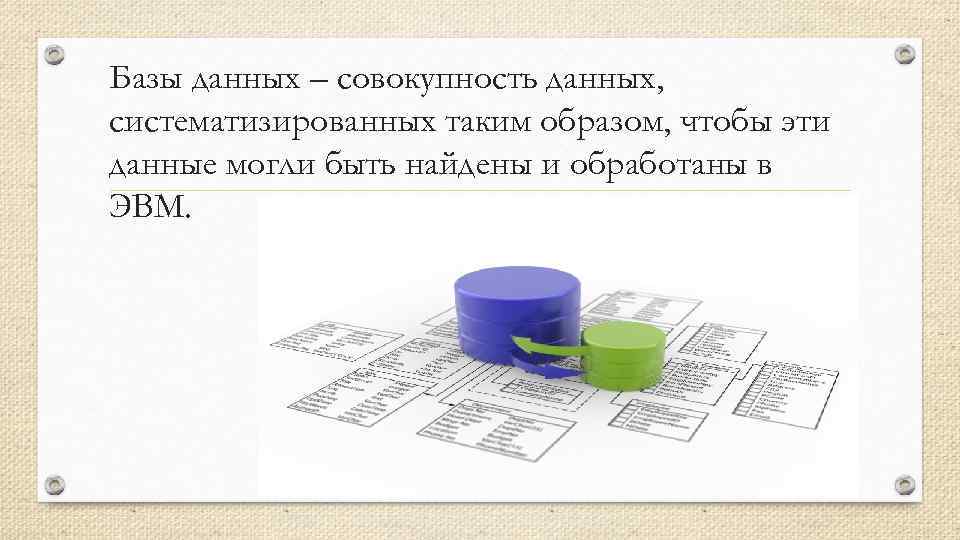 Базы данных – совокупность данных, систематизированных таким образом, чтобы эти данные могли быть найдены