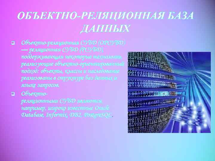 ОБЪЕКТНО-РЕЛЯЦИОННАЯ БАЗА ДАННЫХ q q Объектно-реляционная СУБД (ОРСУБД) — реляционная СУБД (РСУБД), поддерживающая некоторые