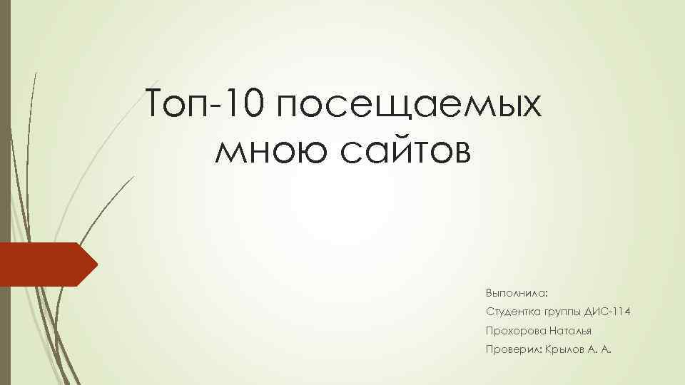 Топ-10 посещаемых мною сайтов Выполнила: Студентка группы ДИС-114 Прохорова Наталья Проверил: Крылов А. А.