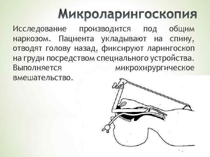 Исследование производится под общим наркозом. Пациента укладывают на спину, отводят голову назад, фиксируют ларингоскоп