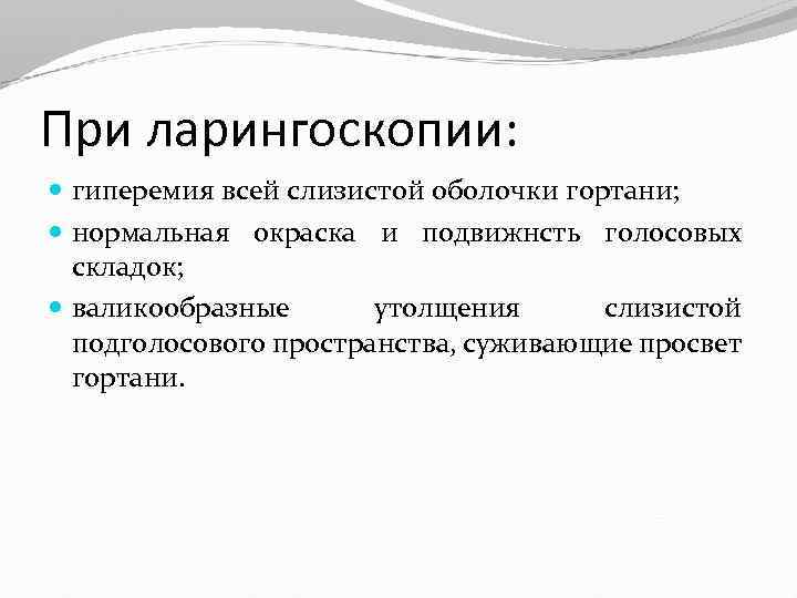 При ларингоскопии: гиперемия всей слизистой оболочки гортани; нормальная окраска и подвижнсть голосовых складок; валикообразные