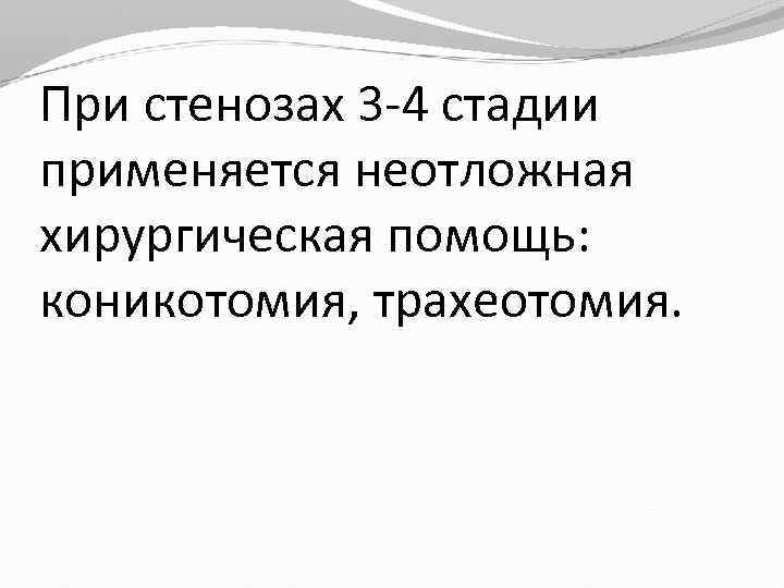 При стенозах 3 -4 стадии применяется неотложная хирургическая помощь: коникотомия, трахеотомия. 