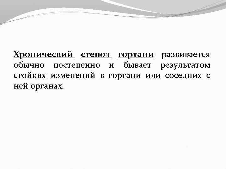 Хронический стеноз гортани развивается обычно постепенно и бывает результатом стойких изменений в гортани или