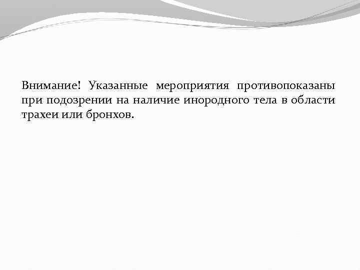 Внимание! Указанные мероприятия противопоказаны при подозрении на наличие инородного тела в области трахеи или