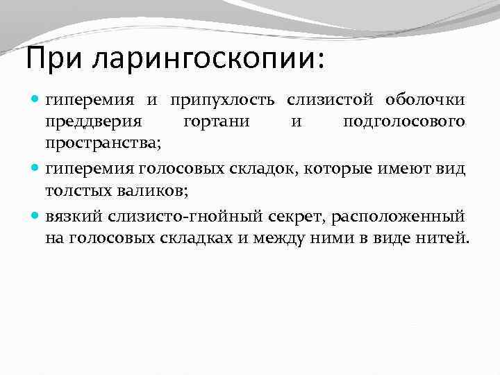 При ларингоскопии: гиперемия и припухлость слизистой оболочки преддверия гортани и подголосового пространства; гиперемия голосовых