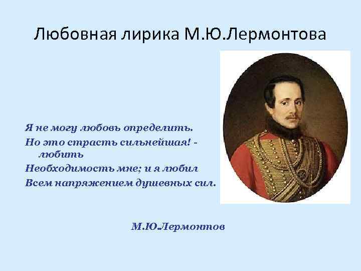 Любовная лирика М. Ю. Лермонтова Я не могу любовь определить. Но это страсть сильнейшая!