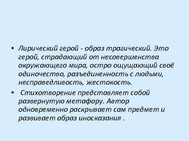  • Лирический герой - образ трагический. Это герой, страдающий от несовершенства окружающего мира,