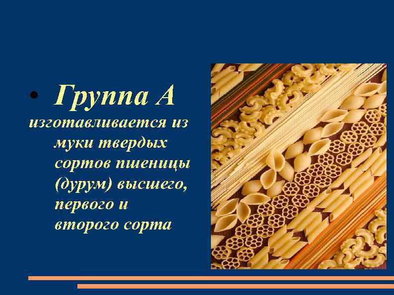  • Группа А изготавливается из муки твердых сортов пшеницы (дурум) высшего, первого и