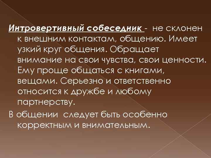 Интровертивный собеседник - не склонен к внешним контактам, общению. Имеет узкий круг общения. Обращает