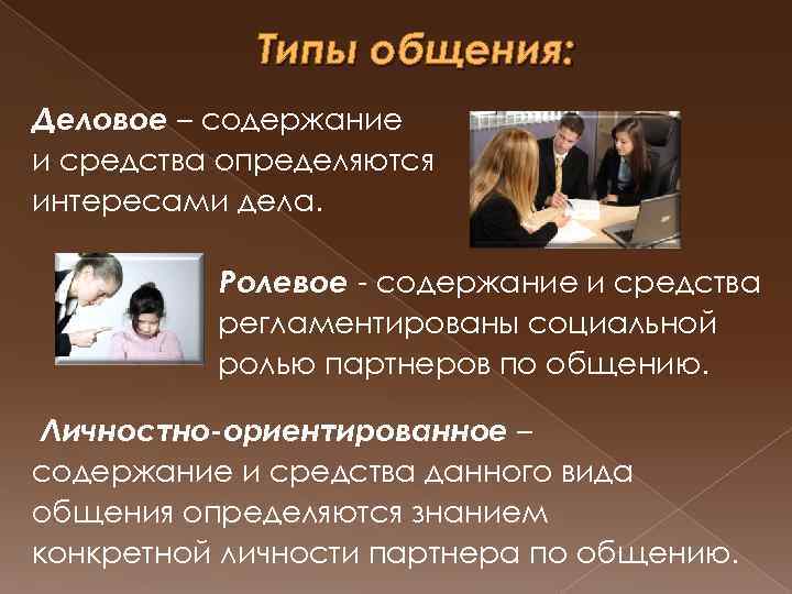 Типы общения: Деловое – содержание и средства определяются интересами дела. Ролевое - содержание и