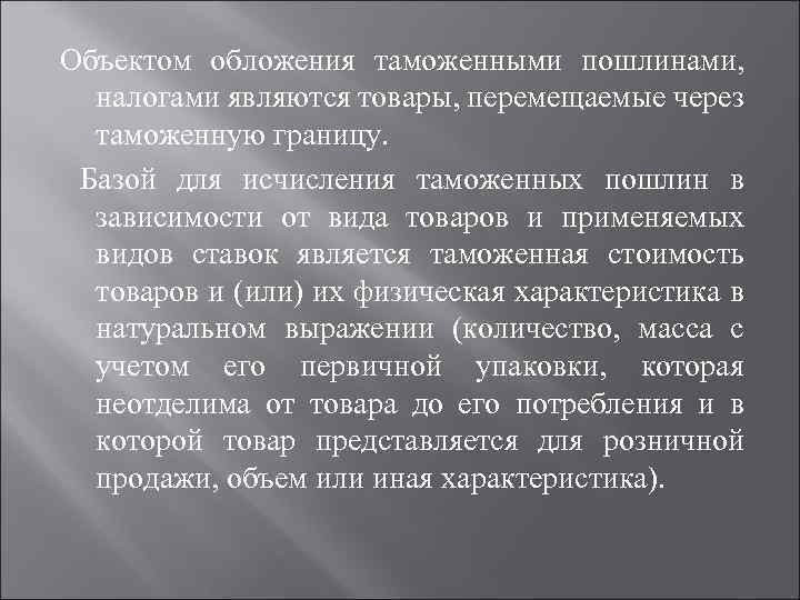 Объектом обложения таможенными пошлинами, налогами являются товары, перемещаемые через таможенную границу. Базой для исчисления