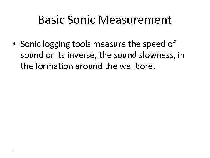 Basic Sonic Measurement • Sonic logging tools measure the speed of sound or its