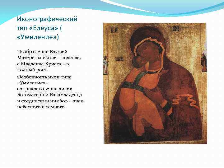 Иконографический тип «Елеуса» ( «Умиление» ) Изображение Божией Матери на иконе – поясное, а