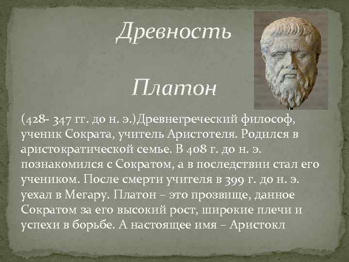 Древность Платон (428 - 347 гг. до н. э. )Древнегреческий философ, ученик Сократа, учитель