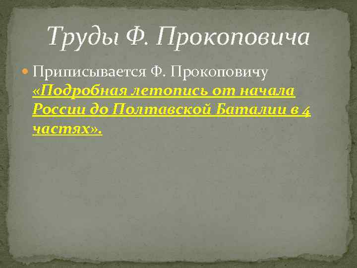 Труды Ф. Прокоповича Приписывается Ф. Прокоповичу «Подробная летопись от начала России до Полтавской Баталии