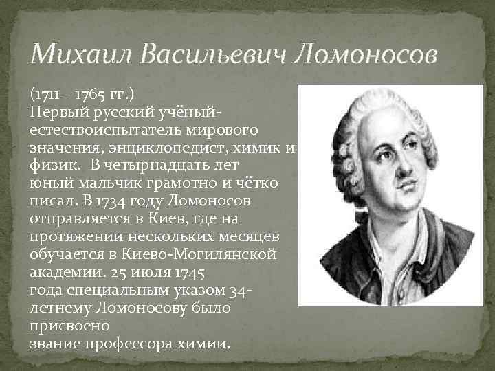 Михаил Васильевич Ломоносов (1711 – 1765 гг. ) Первый русский учёныйестествоиспытатель мирового значения, энциклопедист,