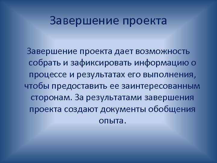 Завершение проекта дает возможность собрать и зафиксировать информацию о процессе и результатах его выполнения,