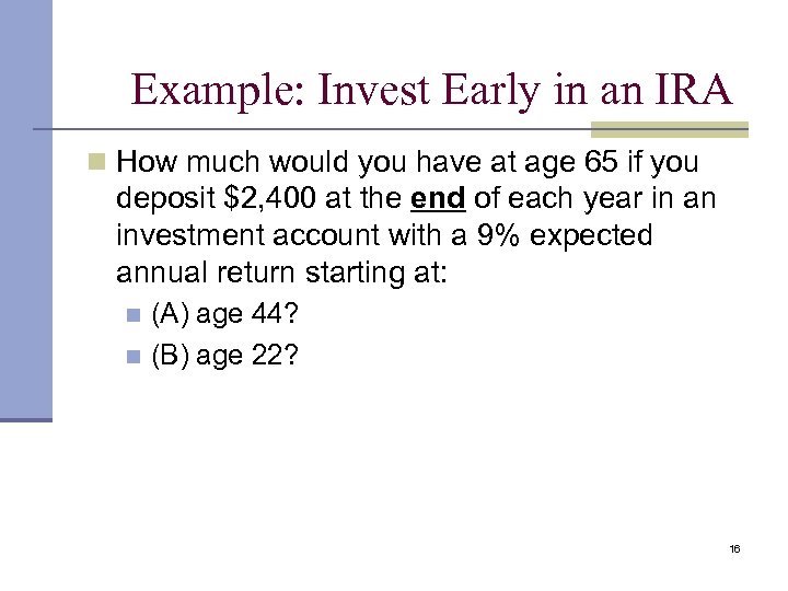 Example: Invest Early in an IRA n How much would you have at age