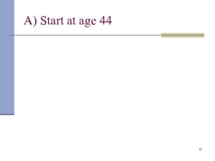 A) Start at age 44 17 