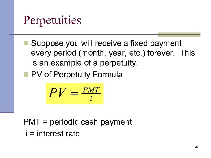 Perpetuities n Suppose you will receive a fixed payment every period (month, year, etc.