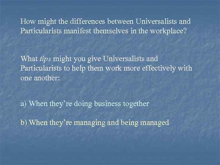 How might the differences between Universalists and Particularists manifest themselves in the workplace? What