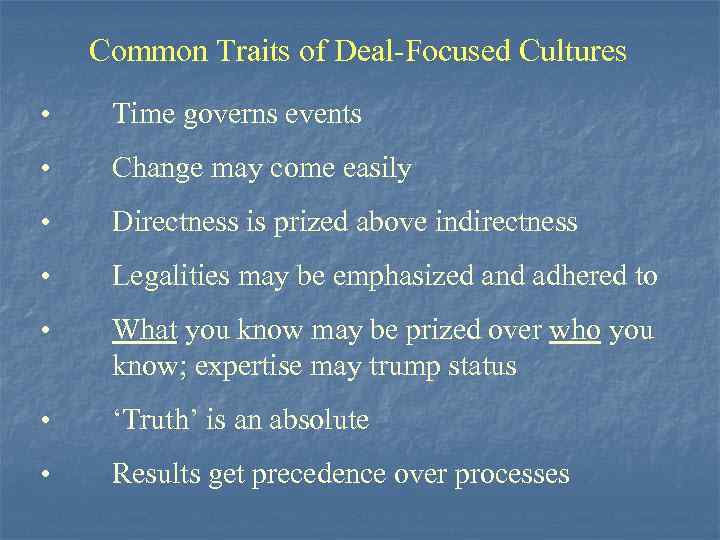 Common Traits of Deal-Focused Cultures • Time governs events • Change may come easily