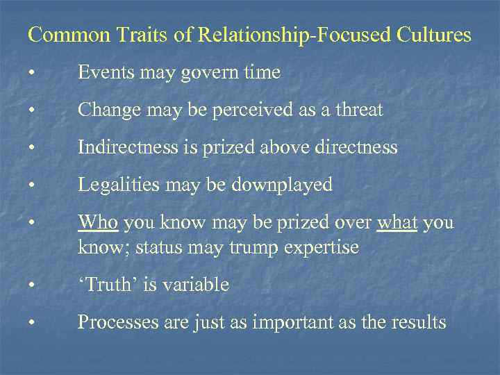 Common Traits of Relationship-Focused Cultures • Events may govern time • Change may be