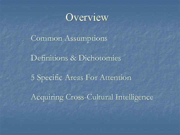 Overview Common Assumptions Definitions & Dichotomies 5 Specific Areas For Attention Acquiring Cross-Cultural Intelligence