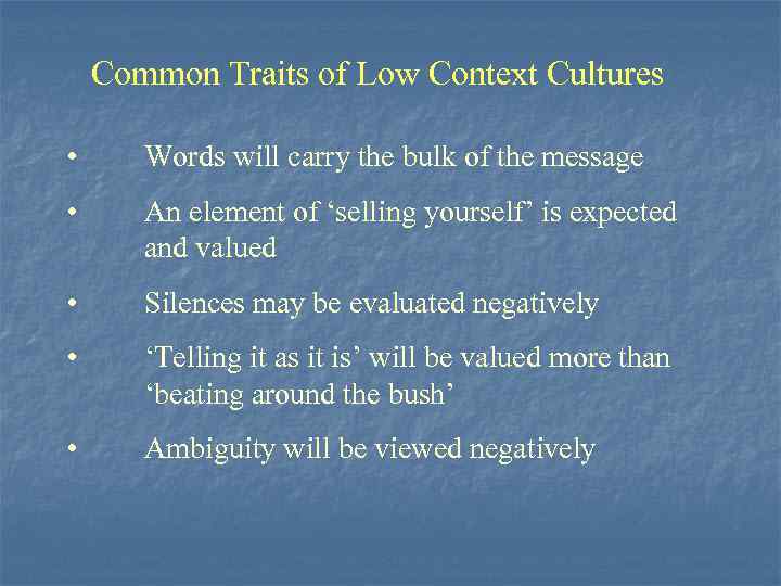 Common Traits of Low Context Cultures • Words will carry the bulk of the