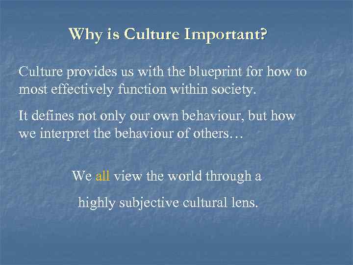 Why is Culture Important? Culture provides us with the blueprint for how to most