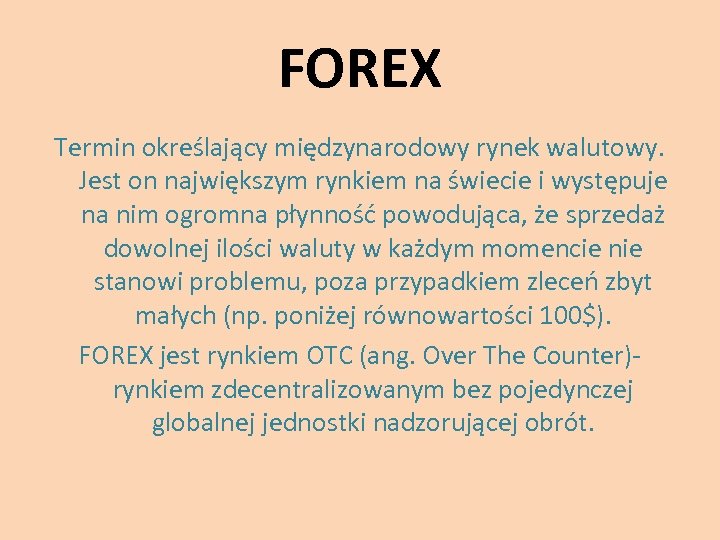 FOREX Termin określający międzynarodowy rynek walutowy. Jest on największym rynkiem na świecie i występuje