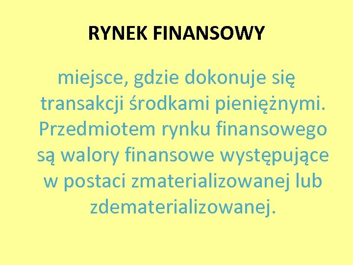 RYNEK FINANSOWY miejsce, gdzie dokonuje się transakcji środkami pieniężnymi. Przedmiotem rynku finansowego są walory