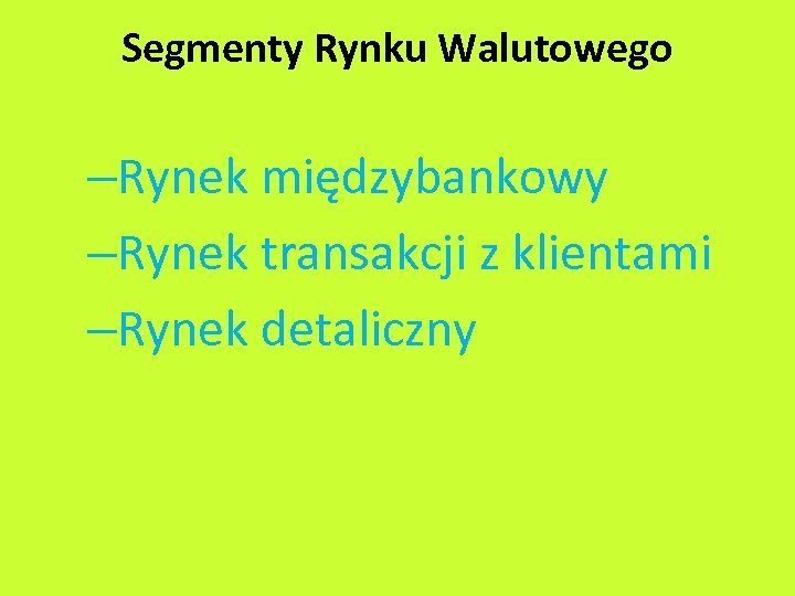 Segmenty Rynku Walutowego –Rynek międzybankowy –Rynek transakcji z klientami –Rynek detaliczny 