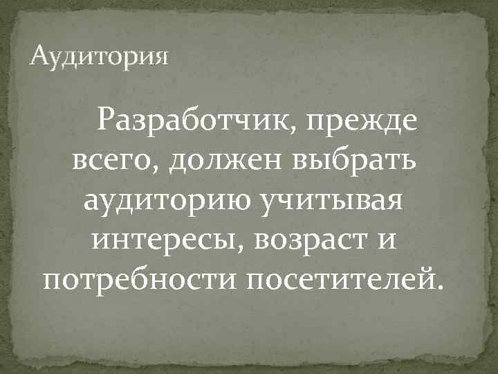 Аудитория Разработчик, прежде всего, должен выбрать аудиторию учитывая интересы, возраст и потребности посетителей. 