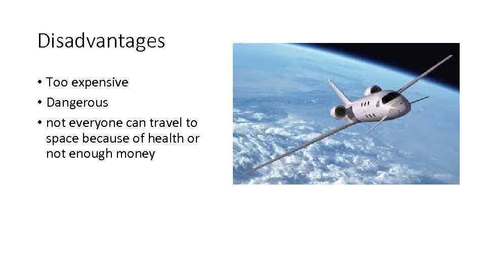 Disadvantages • Too expensive • Dangerous • not everyone can travel to space because