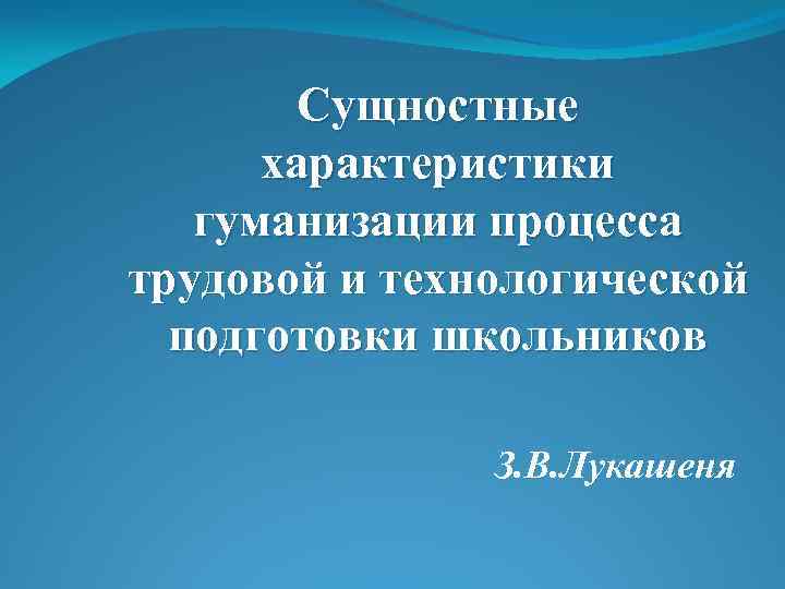 Сущностные характеристики гуманизации процесса трудовой и технологической подготовки школьников З. В. Лукашеня 