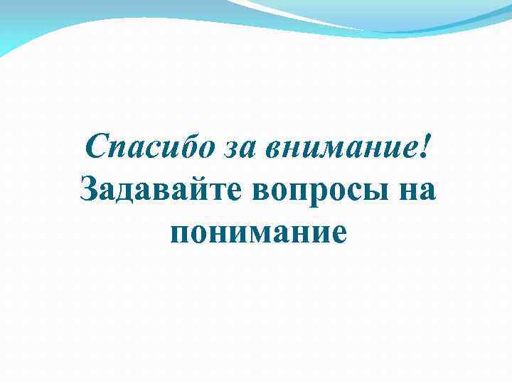 Спасибо за внимание! Задавайте вопросы на понимание 