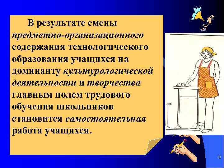 В результате смены предметно-организационного содержания технологического образования учащихся на доминанту культурологической деятельности и творчества