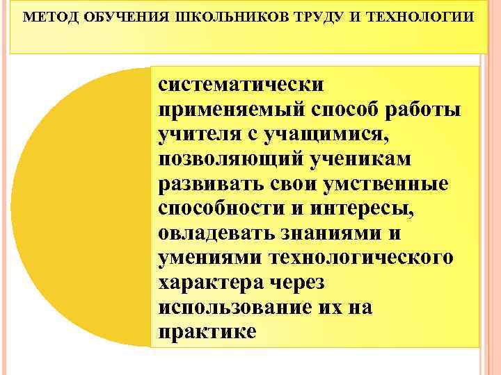 МЕТОД ОБУЧЕНИЯ ШКОЛЬНИКОВ ТРУДУ И ТЕХНОЛОГИИ систематически применяемый способ работы учителя с учащимися, позволяющий