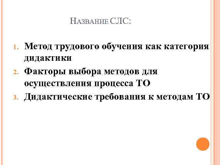 НАЗВАНИЕ СЛС: 1. 2. 3. Метод трудового обучения как категория дидактики Факторы выбора методов