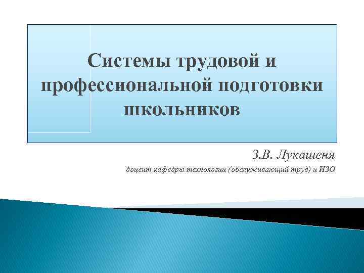 Системы трудовой и профессиональной подготовки школьников З. В. Лукашеня доцент кафедры технологии (обслуживающий труд)