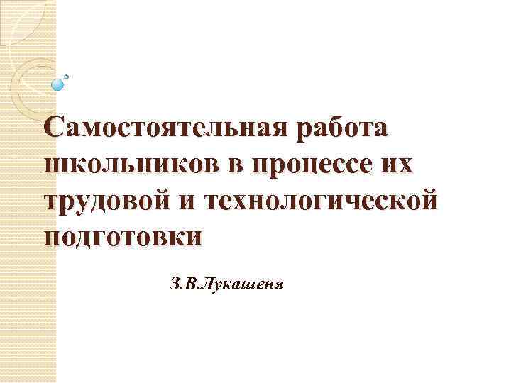 Самостоятельная работа школьников в процессе их трудовой и технологической подготовки З. В. Лукашеня 