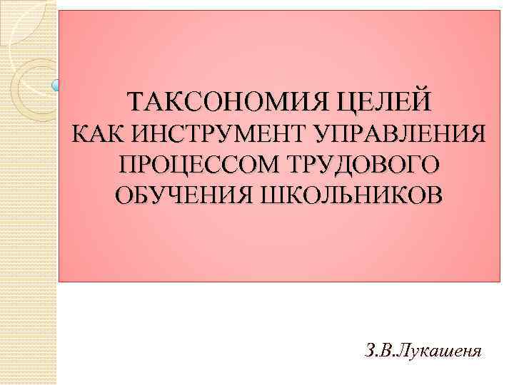 ТАКСОНОМИЯ ЦЕЛЕЙ КАК ИНСТРУМЕНТ УПРАВЛЕНИЯ ПРОЦЕССОМ ТРУДОВОГО ОБУЧЕНИЯ ШКОЛЬНИКОВ З. В. Лукашеня 