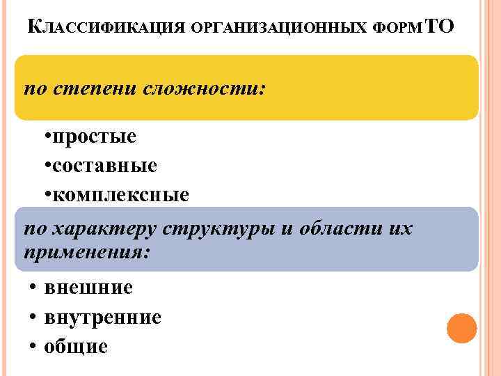 КЛАССИФИКАЦИЯ ОРГАНИЗАЦИОННЫХ ФОРМ ТО по степени сложности: • простые • составные • комплексные по