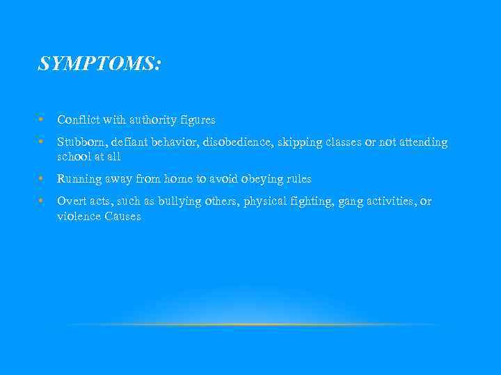 SYMPTOMS: • Conflict with authority figures • Stubborn, defiant behavior, disobedience, skipping classes or