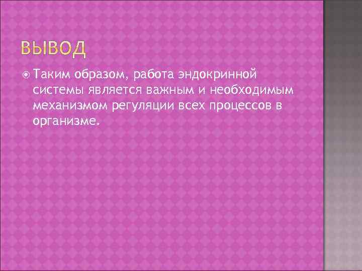  Таким образом, работа эндокринной системы является важным и необходимым механизмом регуляции всех процессов