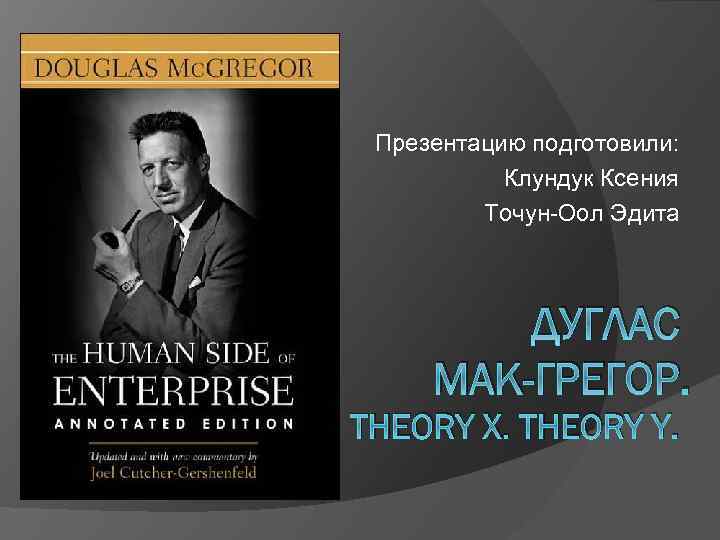 Презентацию подготовили: Клундук Ксения Точун-Оол Эдита ДУГЛАС МАК-ГРЕГОР. THEORY X. THEORY Y. 